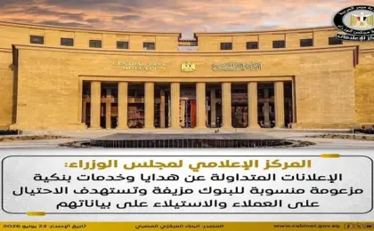 “إعلامى مجلس الوزراء”: الإعلانات المتداولة عن هدايا وخدمات بنكية مزعومة منسوبة للبنوك مزيفة تستهدف الاحتيال على العملاء
